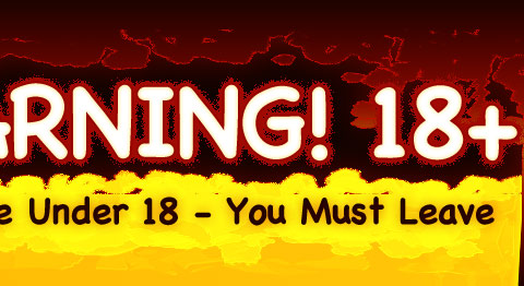 WARNING! 18+ | If You’re Under 18 - You Must Leave